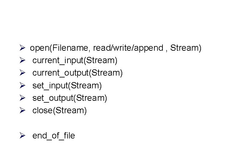 Ø Ø Ø open(Filename, read/write/append , Stream) current_input(Stream) current_output(Stream) set_input(Stream) set_output(Stream) close(Stream) Ø end_of_file