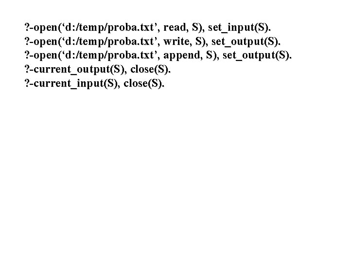 ? -open(‘d: /temp/proba. txt’, read, S), set_input(S). ? -open(‘d: /temp/proba. txt’, write, S), set_output(S).