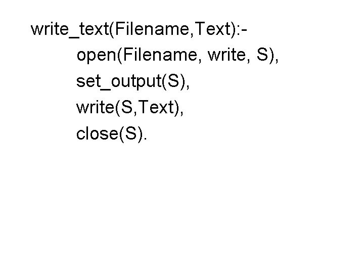 write_text(Filename, Text): open(Filename, write, S), set_output(S), write(S, Text), close(S). 