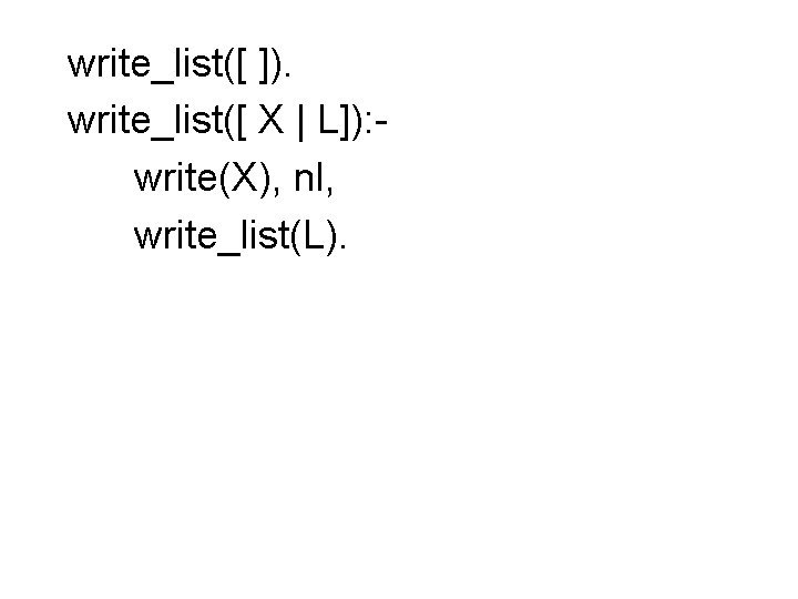 write_list([ ]). write_list([ X | L]): write(X), nl, write_list(L). 
