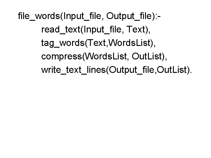 file_words(Input_file, Output_file): read_text(Input_file, Text), tag_words(Text, Words. List), compress(Words. List, Out. List), write_text_lines(Output_file, Out. List).