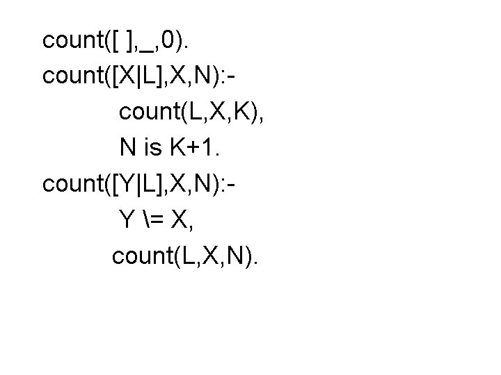 count([ ], _, 0). count([X|L], X, N): count(L, X, K), N is K+1. count([Y|L],