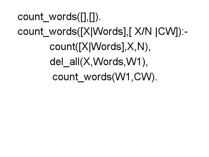 count_words([], []). count_words([X|Words], [ X/N |CW]): count([X|Words], X, N), del_all(X, Words, W 1), count_words(W