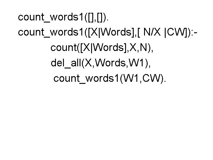 count_words 1([], []). count_words 1([X|Words], [ N/X |CW]): count([X|Words], X, N), del_all(X, Words, W