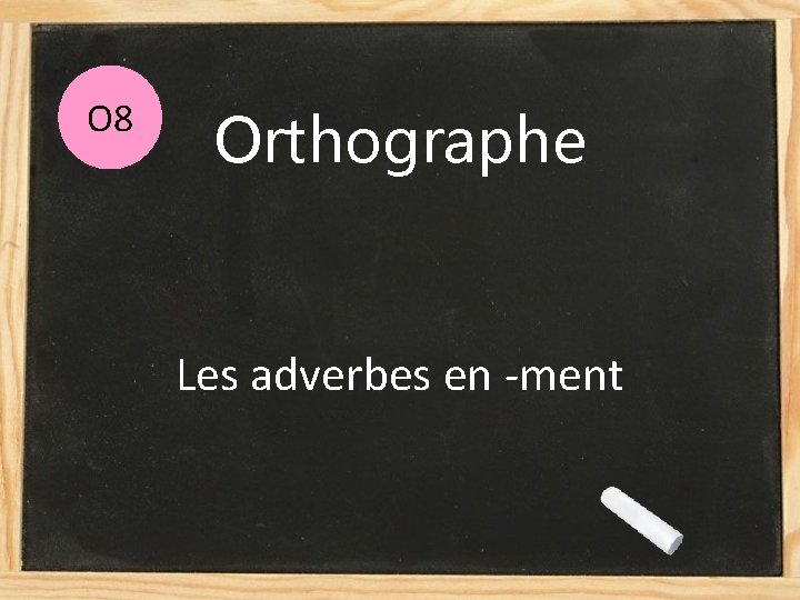 O 8 Orthographe Les adverbes en -ment 