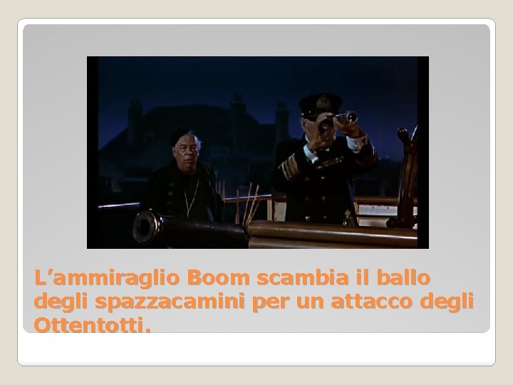 L’ammiraglio Boom scambia il ballo degli spazzacamini per un attacco degli Ottentotti. 