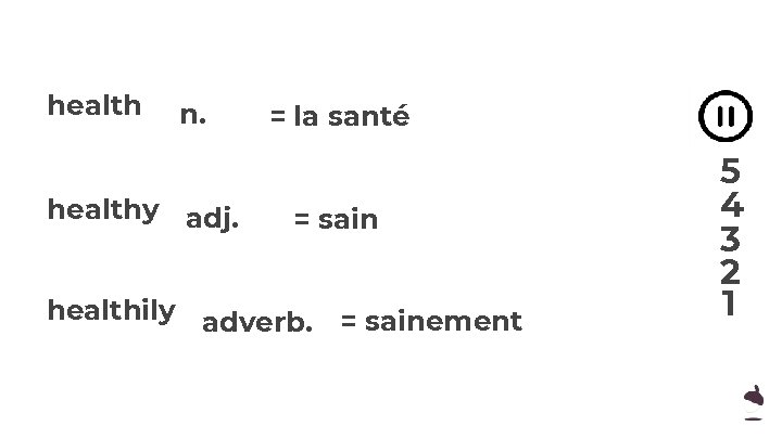 health n. healthy adj. = la santé = sain healthily adverb. = sainement 5