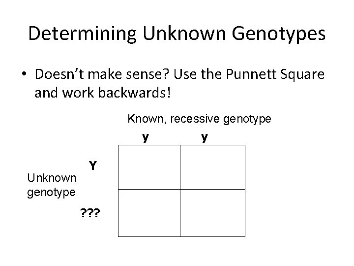 Determining Unknown Genotypes • Doesn’t make sense? Use the Punnett Square and work backwards!