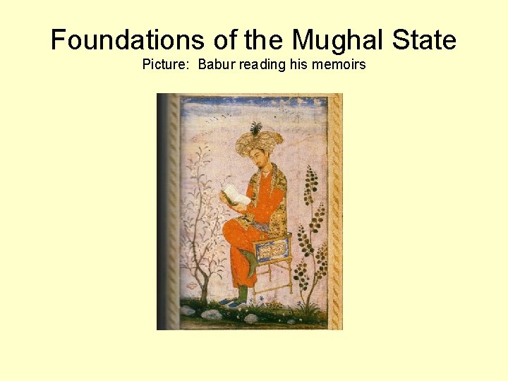 Foundations of the Mughal State Picture: Babur reading his memoirs 