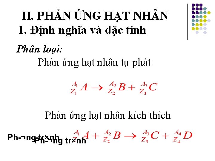 II. PHẢN ỨNG HẠT NH N 1. Định nghĩa và đặc tính Phân loại: