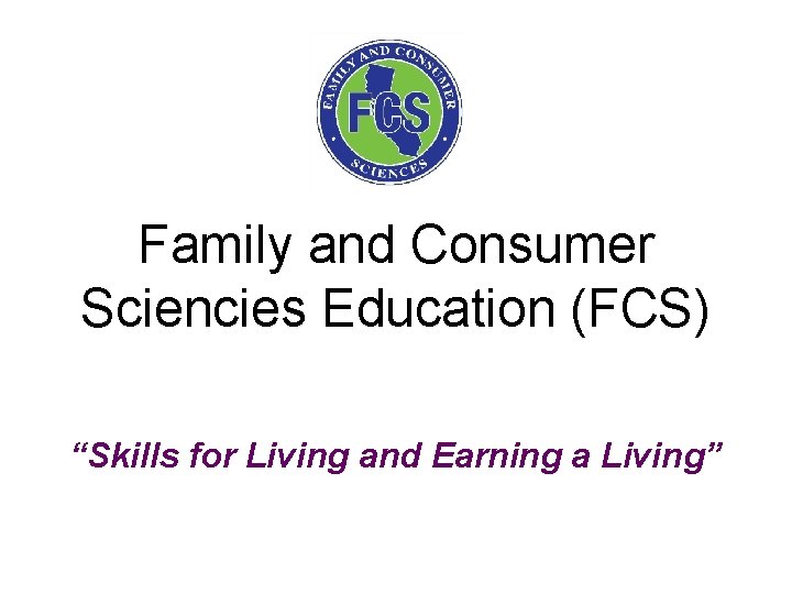Family and Consumer Sciencies Education (FCS) “Skills for Living and Earning a Living” 