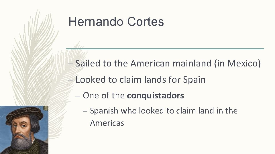 Hernando Cortes – Sailed to the American mainland (in Mexico) – Looked to claim