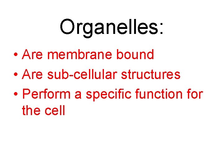 Organelles: • Are membrane bound • Are sub-cellular structures • Perform a specific function