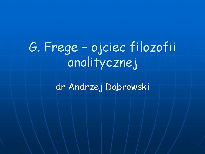 G. Frege – ojciec filozofii analitycznej dr Andrzej Dąbrowski 