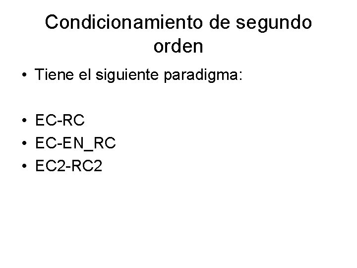 Condicionamiento de segundo orden • Tiene el siguiente paradigma: • EC-RC • EC-EN_RC •