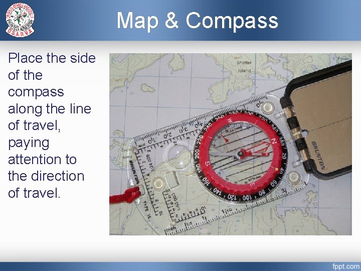 Map & Compass Place the side of the compass along the line of travel,