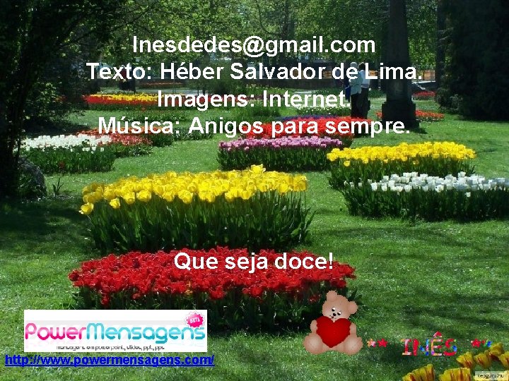 Inesdedes@gmail. com Texto: Héber Salvador de Lima. Imagens: Internet. Música: Anigos para sempre. Que