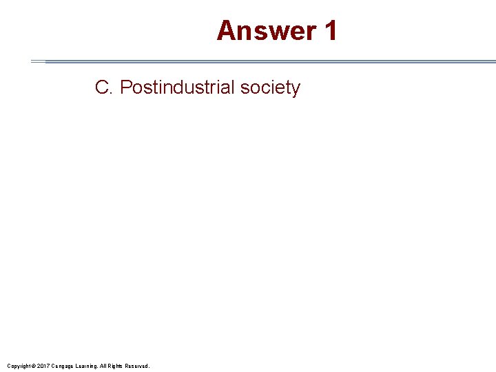 Answer 1 C. Postindustrial society Copyright © 2017 Cengage Learning. All Rights Reserved. 