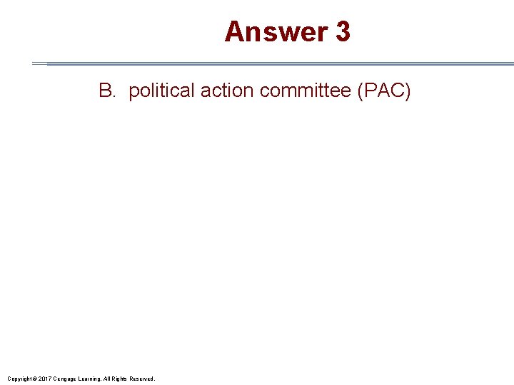 Answer 3 B. political action committee (PAC) Copyright © 2017 Cengage Learning. All Rights