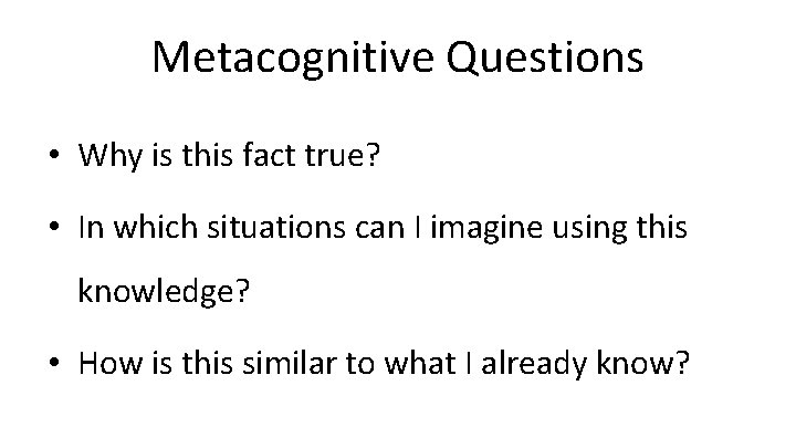 Metacognitive Questions • Why is this fact true? • In which situations can I