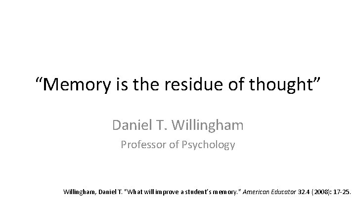 “Memory is the residue of thought” Daniel T. Willingham Professor of Psychology Willingham, Daniel