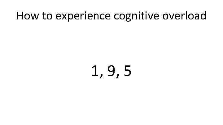 How to experience cognitive overload 1, 9, 5 