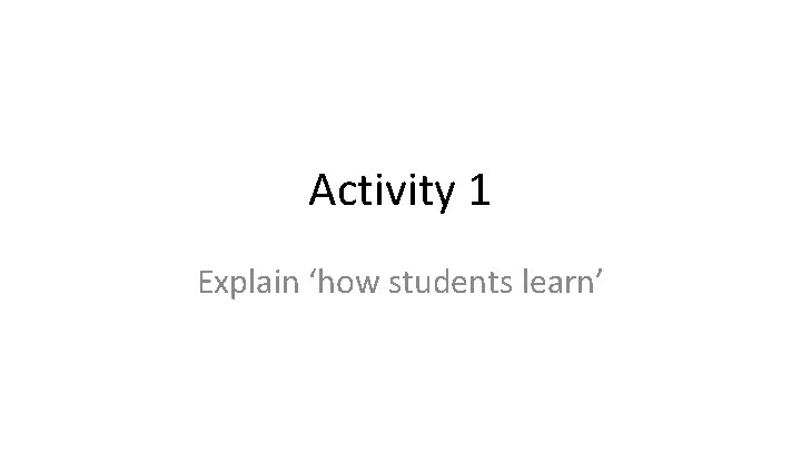 Activity 1 Explain ‘how students learn’ 