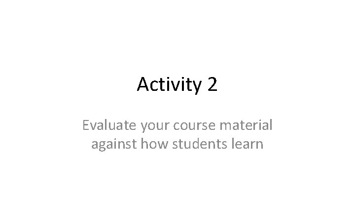 Activity 2 Evaluate your course material against how students learn 