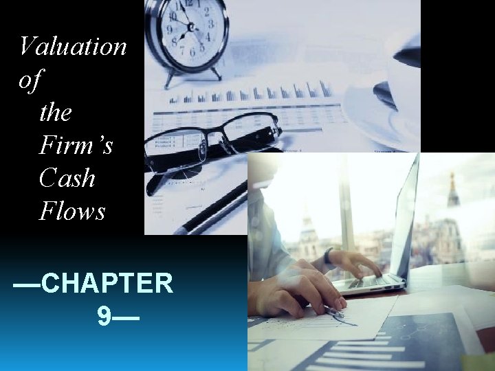 Valuation of the Firm’s Cash Flows —CHAPTER 9— 