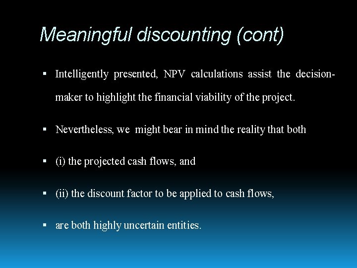Meaningful discounting (cont) Intelligently presented, NPV calculations assist the decision- maker to highlight the