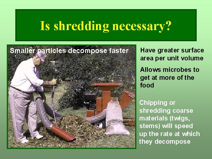 Is shredding necessary? Smaller particles decompose faster Have greater surface area per unit volume Is shredding necessary? Smaller particles decompose faster Have greater surface area per unit volume