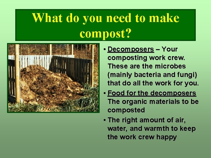 What do you need to make compost? • Decomposers – Your composting work crew. What do you need to make compost? • Decomposers – Your composting work crew.