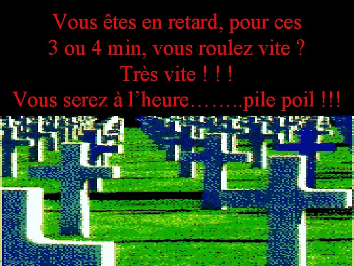 Vous êtes en retard, pour ces 3 ou 4 min, vous roulez vite ?