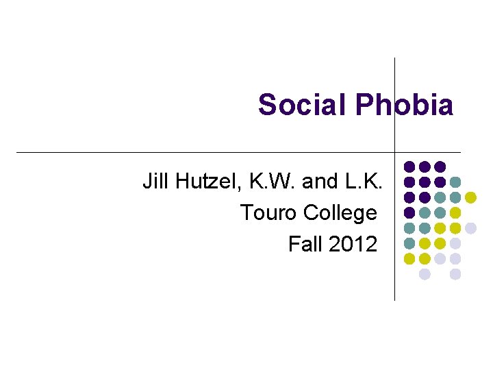 Social Phobia Jill Hutzel, K. W. and L. K. Touro College Fall 2012 
