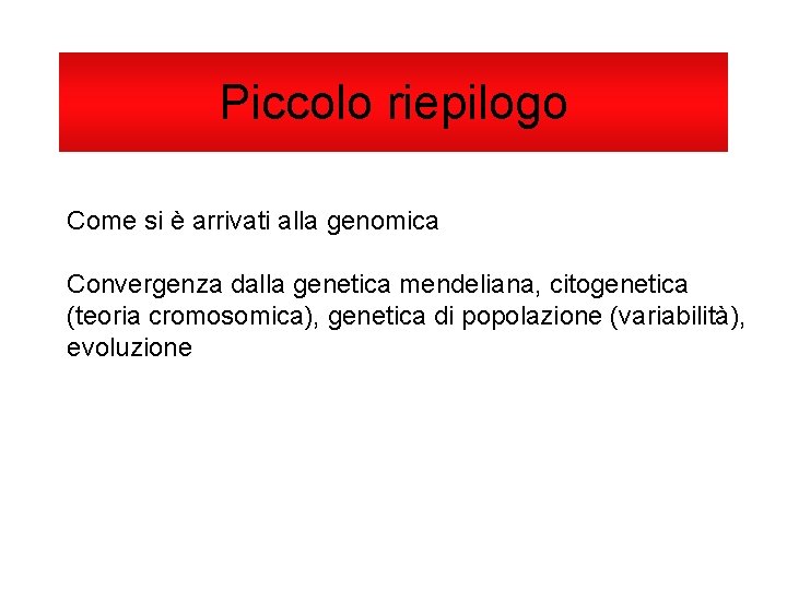 Piccolo riepilogo Come si è arrivati alla genomica Convergenza dalla genetica mendeliana, citogenetica (teoria