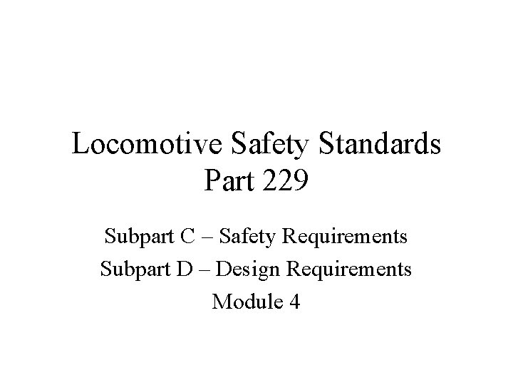 Locomotive Safety Standards Part 229 Subpart C – Safety Requirements Subpart D – Design