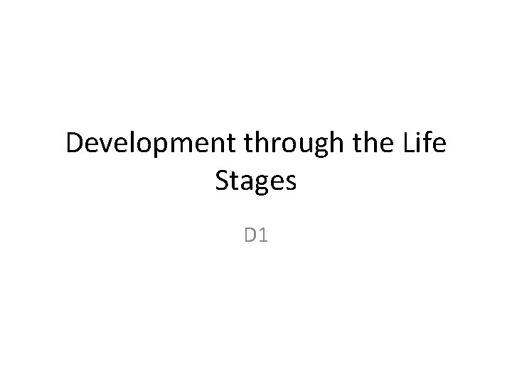 Development through the Life Stages D 1 