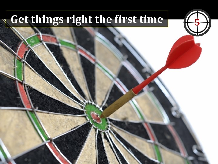 Get things right the first time 5 Get things right the first time 5
