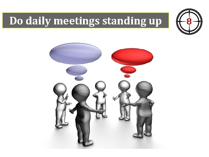 Do daily meetings standing up 8 Do daily meetings standing up 8