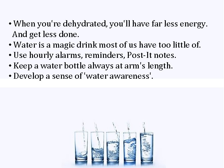 • When you're dehydrated, you'll have far less energy. And get less done. • When you're dehydrated, you'll have far less energy. And get less done.