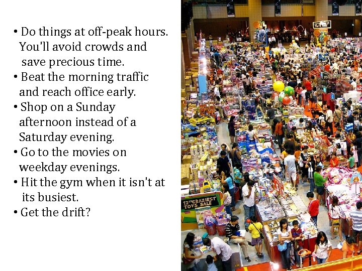 • Do things at off-peak hours. You'll avoid crowds and save precious time. • Do things at off-peak hours. You'll avoid crowds and save precious time.