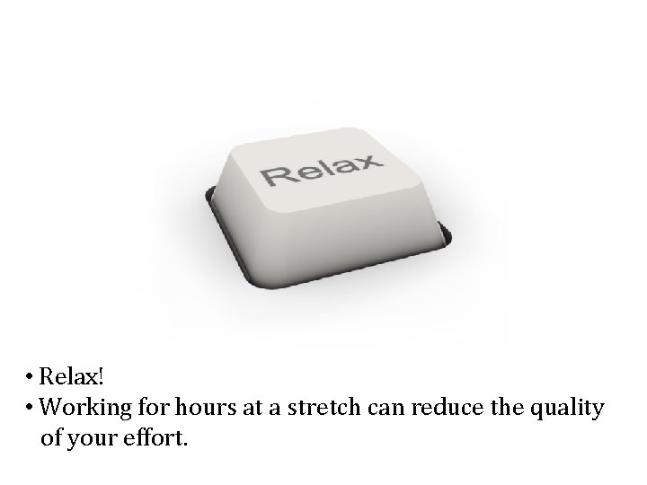 • Relax! • Working for hours at a stretch can reduce the quality • Relax! • Working for hours at a stretch can reduce the quality