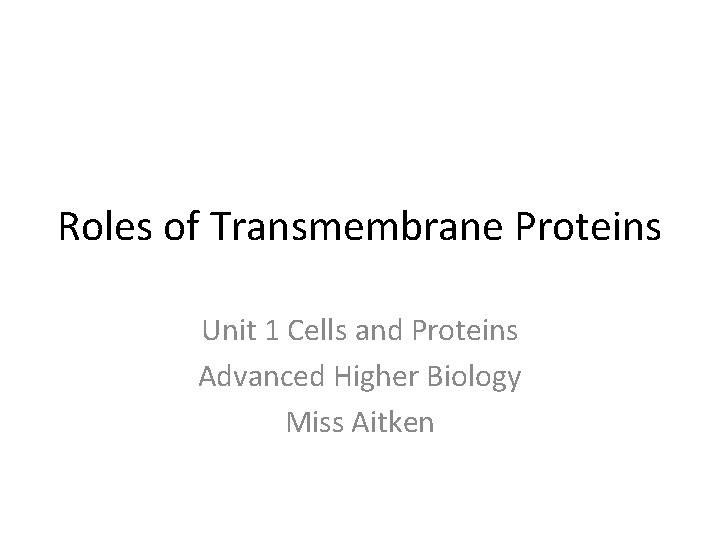 Roles of Transmembrane Proteins Unit 1 Cells and Proteins Advanced Higher Biology Miss Aitken