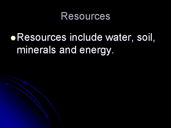 Resources l Resources include water, soil, minerals and energy. 
