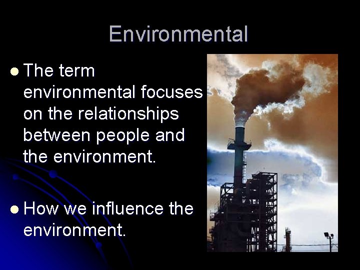 Environmental l The term environmental focuses on the relationships between people and the environment.