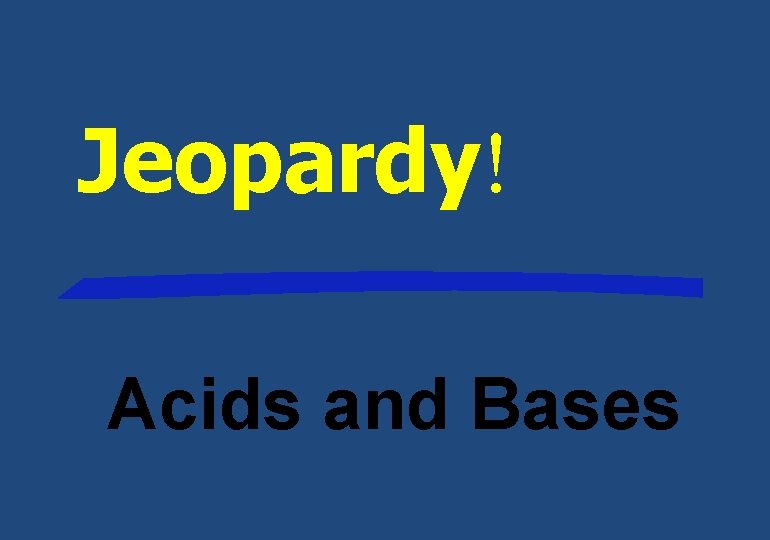 Jeopardy! Acids and Bases 