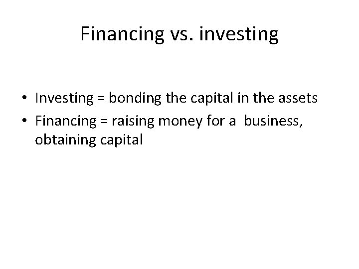 Financing vs. investing • Investing = bonding the capital in the assets • Financing