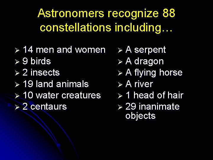 Astronomers recognize 88 constellations including… Ø 14 men and women Ø 9 birds Ø