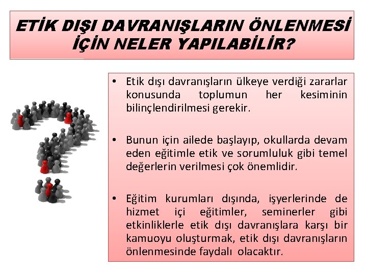 ETİK DIŞI DAVRANIŞLARIN ÖNLENMESİ İÇİN NELER YAPILABİLİR? • Etik dışı davranışların ülkeye verdiği zararlar