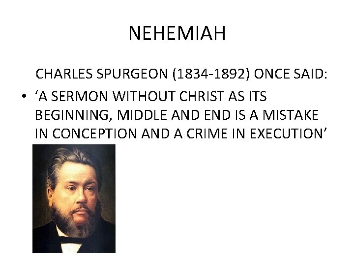 NEHEMIAH CHARLES SPURGEON (1834 -1892) ONCE SAID: • ‘A SERMON WITHOUT CHRIST AS ITS